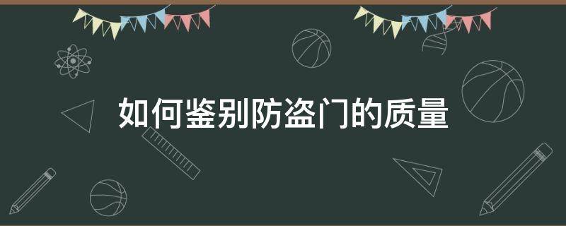 如何鉴别防盗门的质量（如何鉴别防盗门的质量好坏）