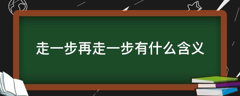 走一步再走一步有什么含义 走一步再走一步有什么含义?