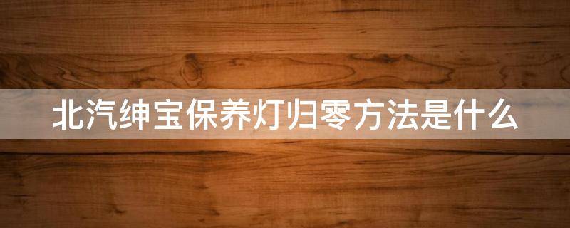 北汽绅宝保养灯归零方法是什么（北汽绅宝保养复位操作方法）