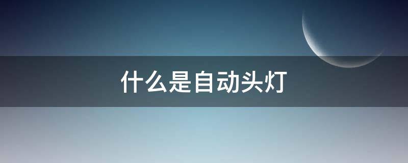什么是自动头灯（什么是自动头灯和转向头灯）
