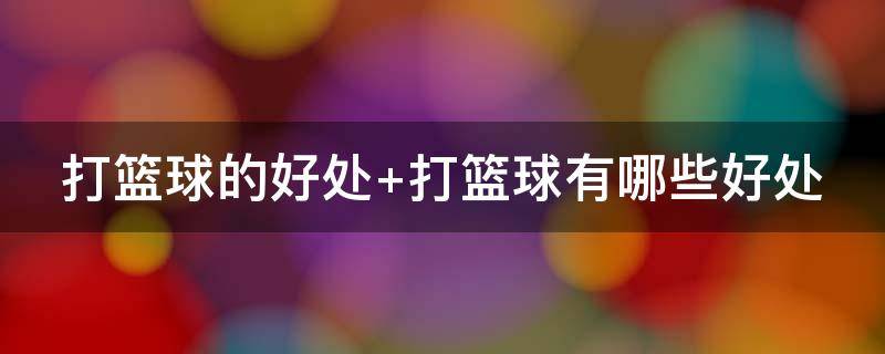 打篮球的好处 打篮球的好处及作用