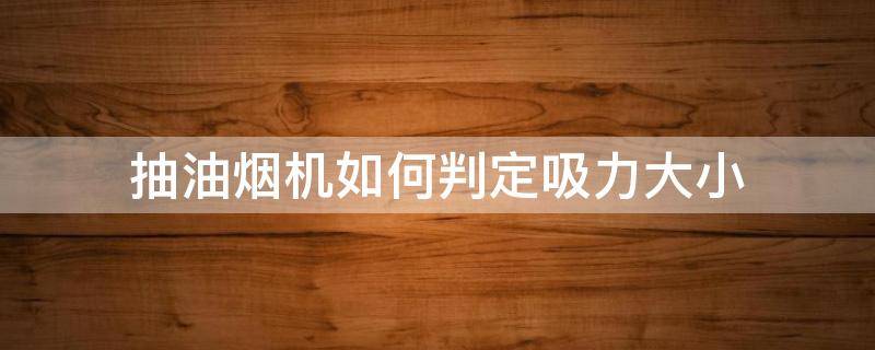 抽油烟机如何判定吸力大小 抽烟机吸力大小怎么判断