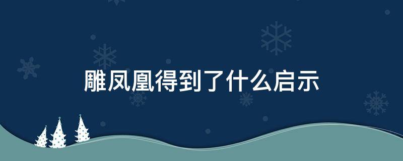 雕凤凰得到了什么启示（雕凤凰得到了什么启示400字）