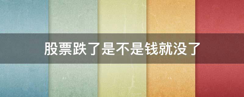 股票跌了是不是钱就没了（股票跌停是不是钱就没了）