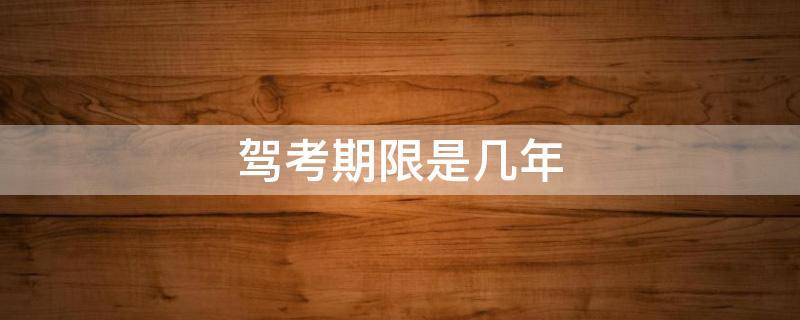 驾考期限是几年（考驾照限期几年）