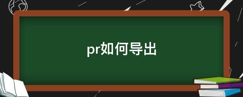 pr如何导出 pr如何导出视频