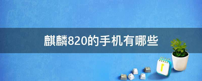 麒麟820的手机有哪些 麒麟820用于哪款手机
