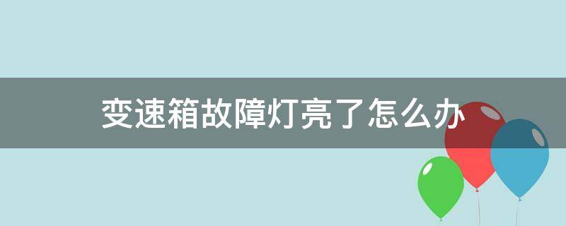 变速箱故障灯亮了怎么办 变速箱故障灯亮了怎么回事