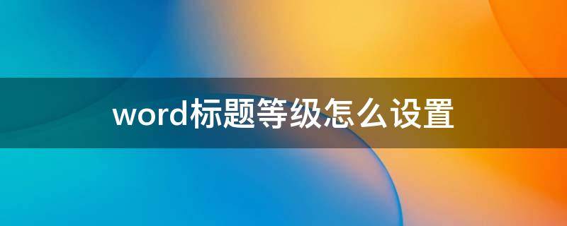 word标题等级怎么设置 word文档设置标题等级