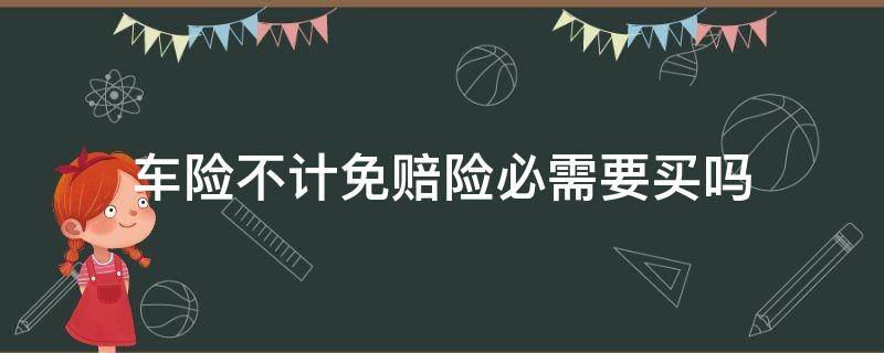 车险不计免赔险必需要买吗 车险不计免赔必须买吗