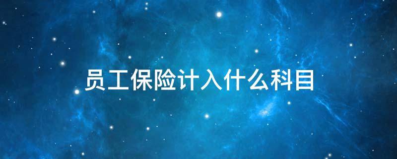 员工保险计入什么科目 公司员工保险计入什么科目