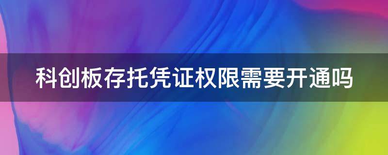 科创板存托凭证权限需要开通吗（科创板存托凭证权限需要开通吗安全吗）