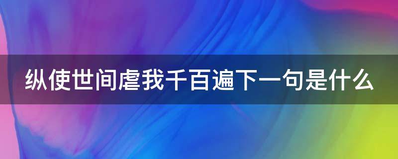 纵使世间虐我千百遍下一句是什么（纵使世间千万曲下一句）
