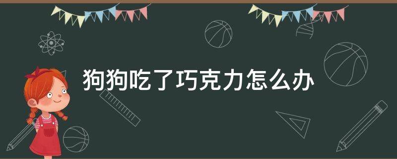 狗狗吃了巧克力怎么办 三个月的狗狗吃了巧克力怎么办