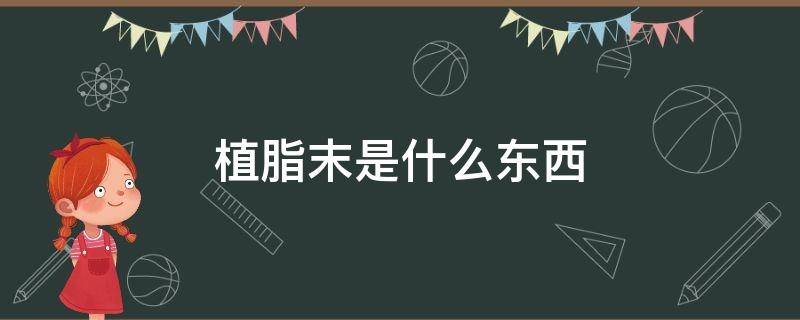 植脂末是什么东西 植脂末是什么东西?
