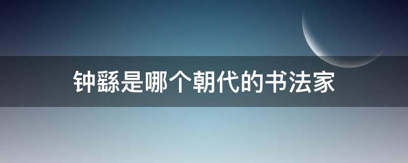 钟繇是哪个朝代的书法家（钟繇之前的书法家）