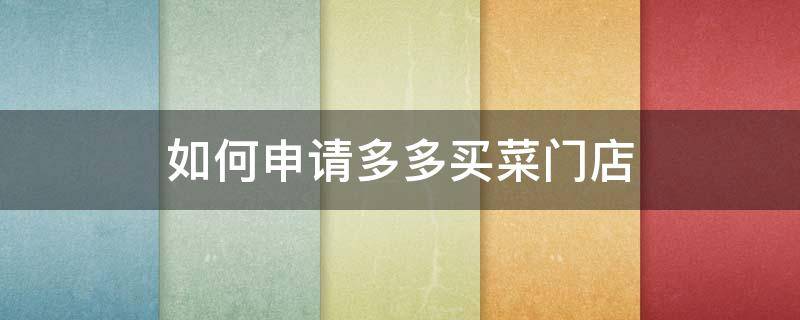 如何申请多多买菜门店 如何申请多多买菜门店端