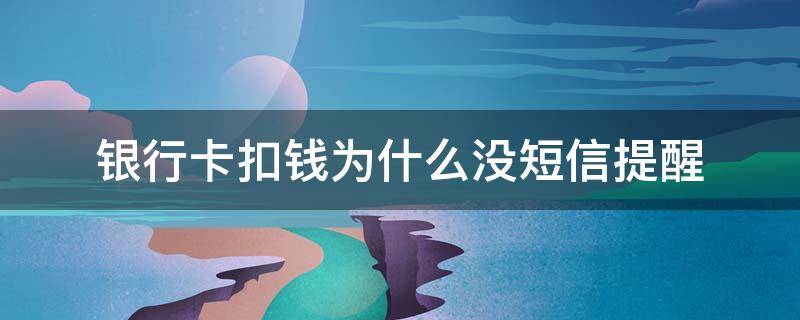 银行卡扣钱为什么没短信提醒 为什么扣款银行卡 没有短信提醒