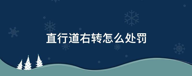 直行道右转怎么处罚（直行道右转怎么处罚?）