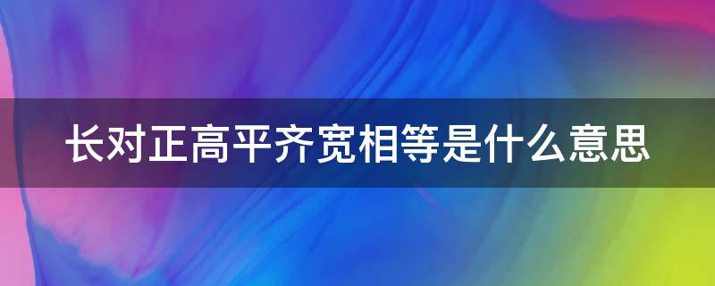长对正高平齐宽相等是什么意思（长对正高平齐宽相等是什么意思图解）
