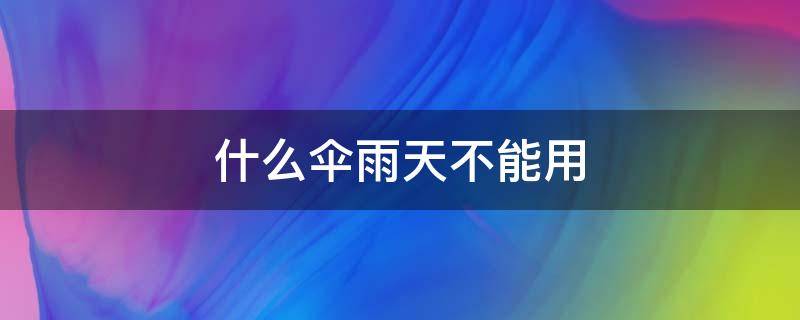什么伞雨天不能用 什么伞雨天不能用答案
