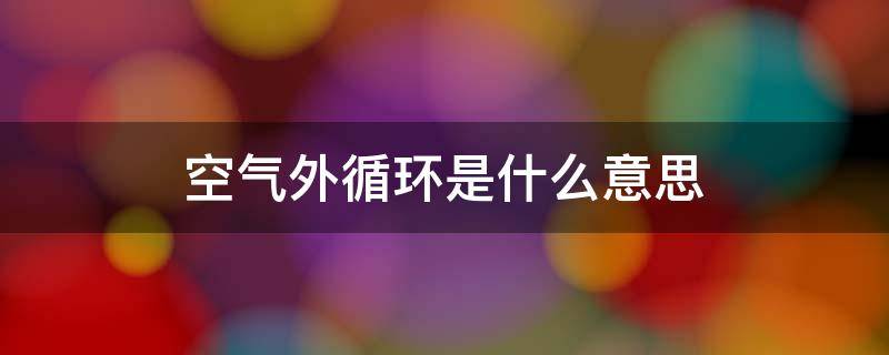 空气外循环是什么意思 空气内外循环是什么意思