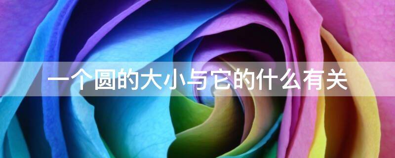 一个圆的大小与它的什么有关 圆的什么和什么决定圆的大小