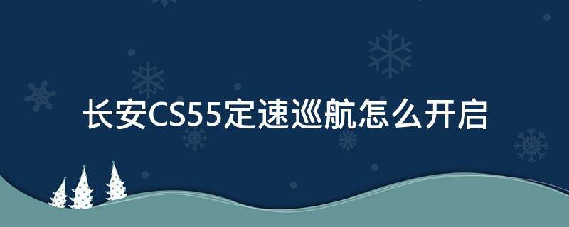 长安CS55定速巡航怎么开启 长安cs35怎么开启定速巡航