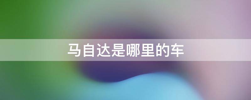 马自达是哪里的车（马自达是哪里的车牌）