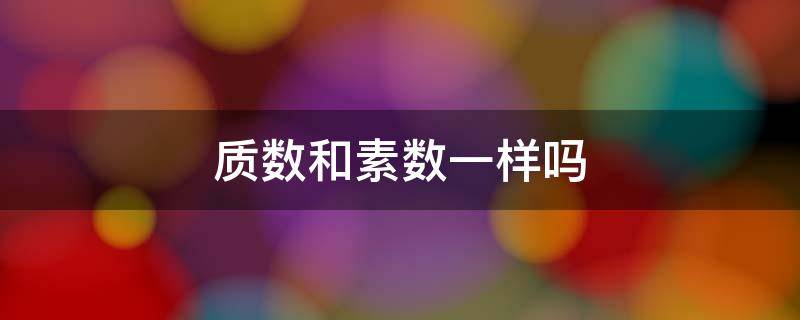 质数和素数一样吗（质数与素数的区别）