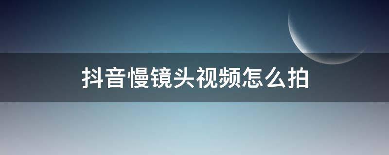 抖音慢镜头视频怎么拍（抖音拍视频慢镜头怎么弄的）