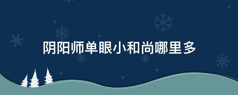 阴阳师单眼小和尚哪里多（阴阳师神秘妖怪单眼和尚）