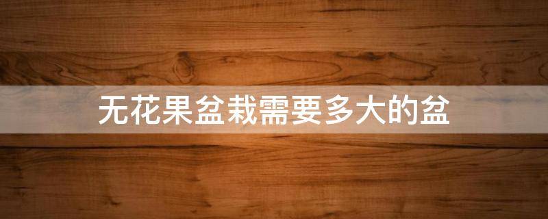 无花果盆栽需要多大的盆 无花果需要多大的花盆