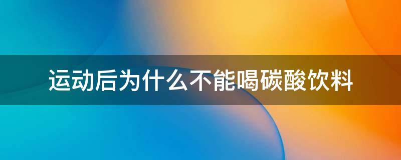 运动后为什么不能喝碳酸饮料 剧烈运动后为什么不能喝碳酸饮料