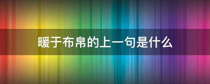 暖于布帛的上一句是什么 暖于布帛后面一句是什么