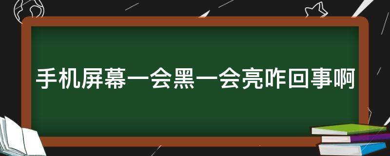 手机屏幕一会黑一会亮咋回事啊 手机屏幕一会黑一会亮咋回事啊怎么办