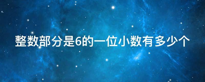 整数部分是6的一位小数有多少个（整数部分是5,小数部分是6的小数是多少）