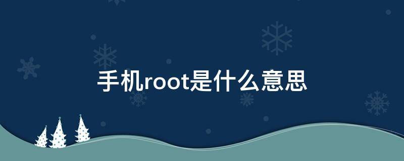 手机root是什么意思（三星手机root是什么意思）