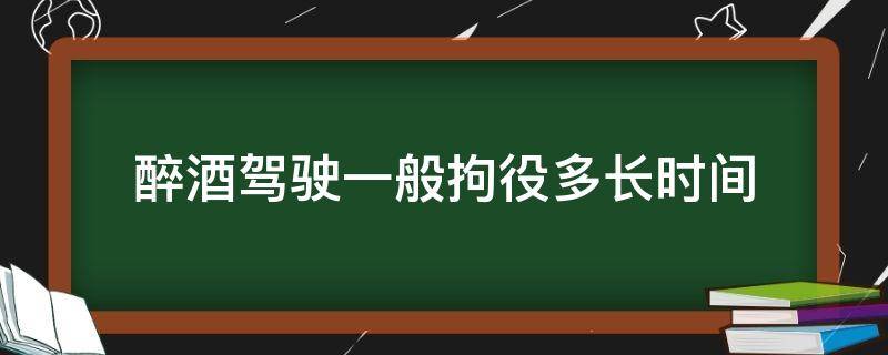 醉酒驾驶一般拘役多长时间 醉酒驾驶拘役几个月