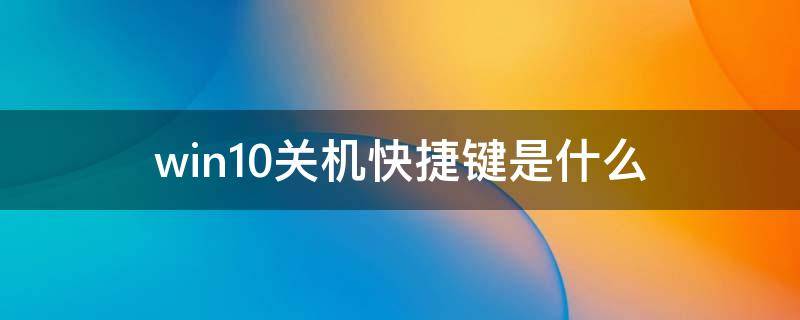 win10关机快捷键是什么 win10关机的快捷键