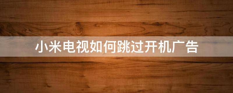 小米电视如何跳过开机广告 小米电视广告怎么跳过