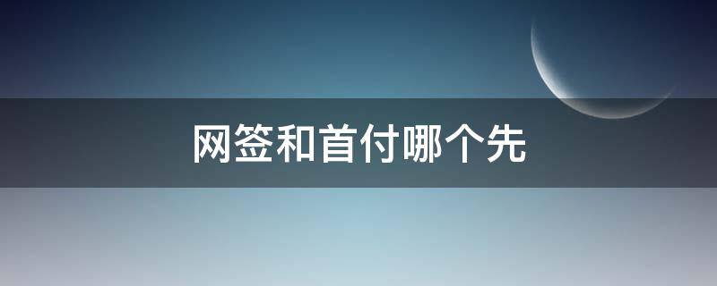 网签和首付哪个先 网签一定要付首付吗