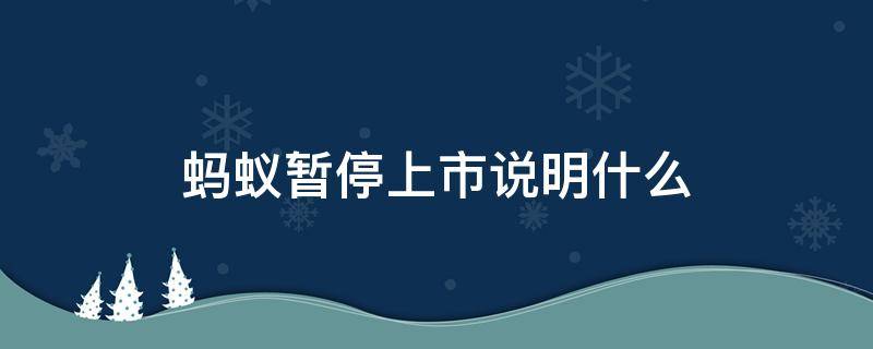 蚂蚁暂停上市说明什么（揭蚂蚁暂停上市的真正原因）