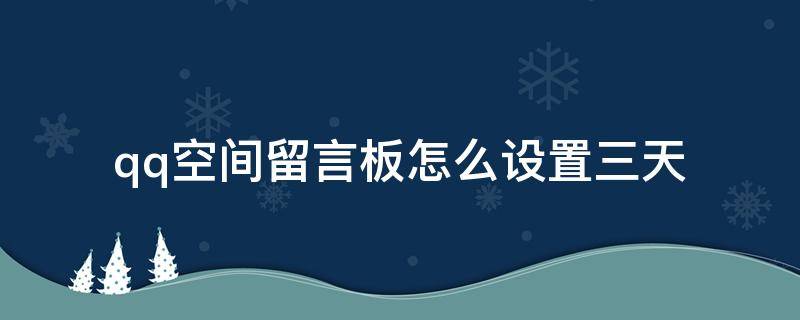qq空间留言板怎么设置三天 qq空间留言板怎么设置三天可见