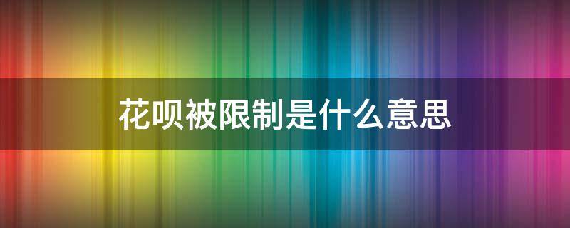花呗被限制是什么意思 花呗功能已受限是什么意思