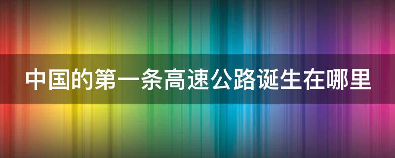 中国的第一条高速公路诞生在哪里 中国第一条高速公路是