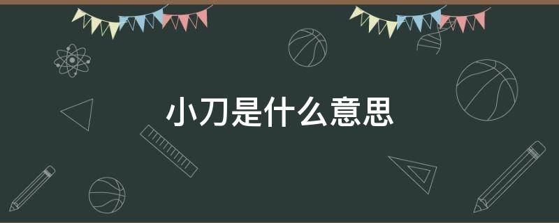小刀是什么意思 小刀是什么意思网络用语