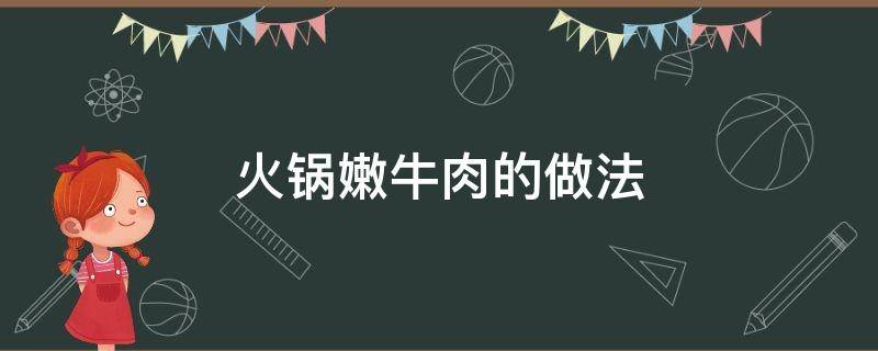 火锅嫩牛肉的做法（火锅店嫩牛肉的做法）