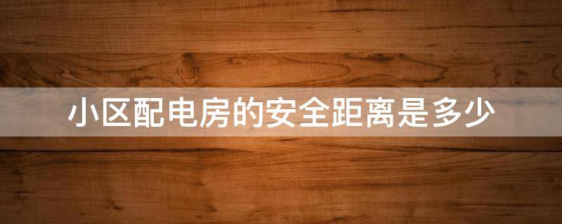 小区配电房的安全距离是多少（小区配电房的安全距离是多少米）
