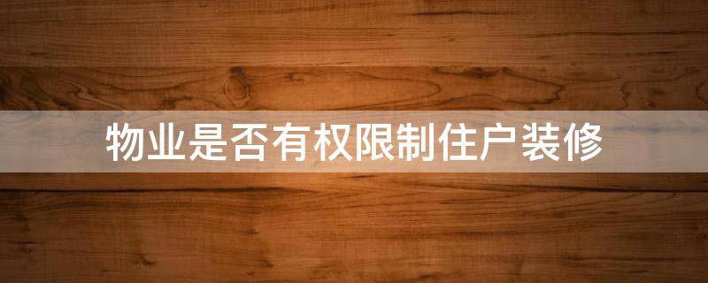 物业是否有权限制住户装修 物业有权阻止装修吗
